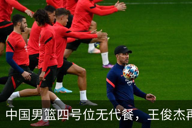 中国男篮四号位无代餐，王俊杰再度引发热议，看看媒体专家怎么说